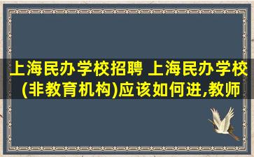 上海民办学校招聘 上海民办学校(非教育机构)应该如何进,教师招聘是什么流程